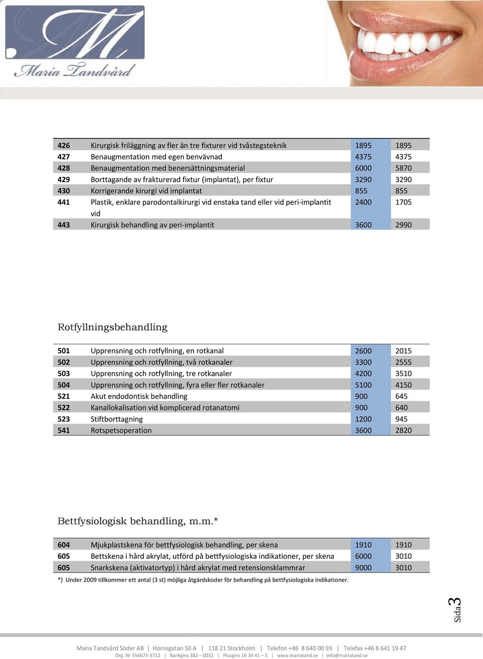 2400 1705 vid 443 Kirurgisk behandling av peri-implantit 3600 2990 Rotfyllningsbehandling 501 Upprensning och rotfyllning, en rotkanal 2600 2015 502 Upprensning och rotfyllning, två rotkanaler 3300