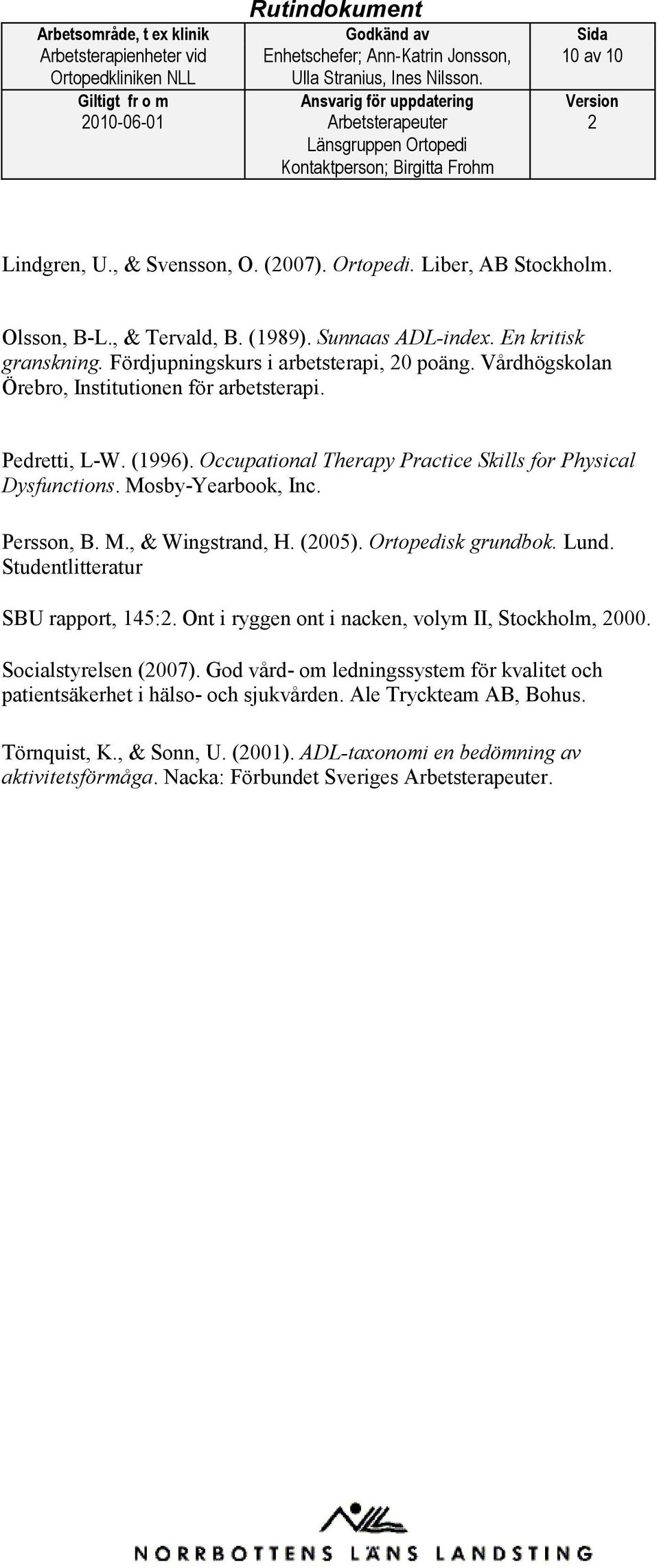 Occupational Therapy Practice Skills for Physical Dysfunctions. Mosby-Yearbook, Inc. Persson, B. M., & Wingstrand, H. (005). Ortopedisk grundbok. Lund. Studentlitteratur SBU rapport, 145:.