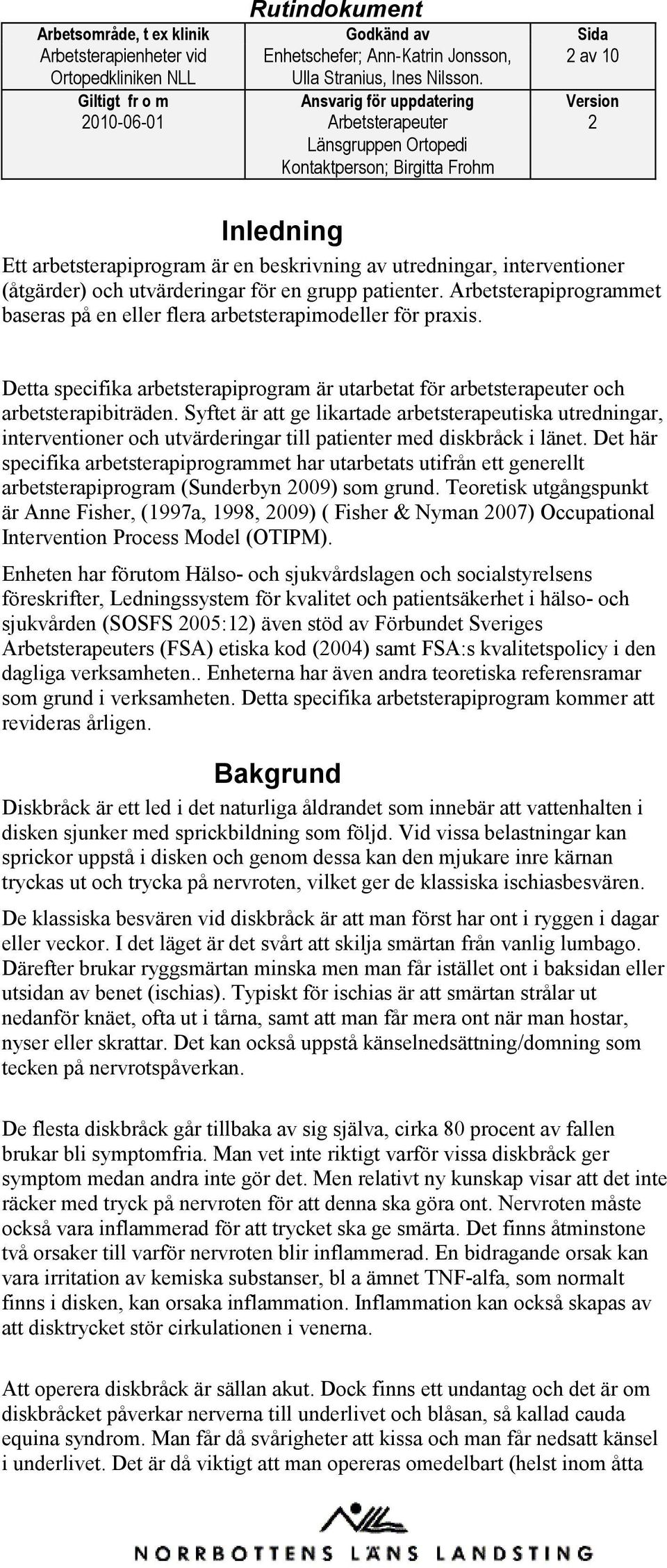 Syftet är att ge likartade arbetsterapeutiska utredningar, interventioner och utvärderingar till patienter med diskbråck i länet.