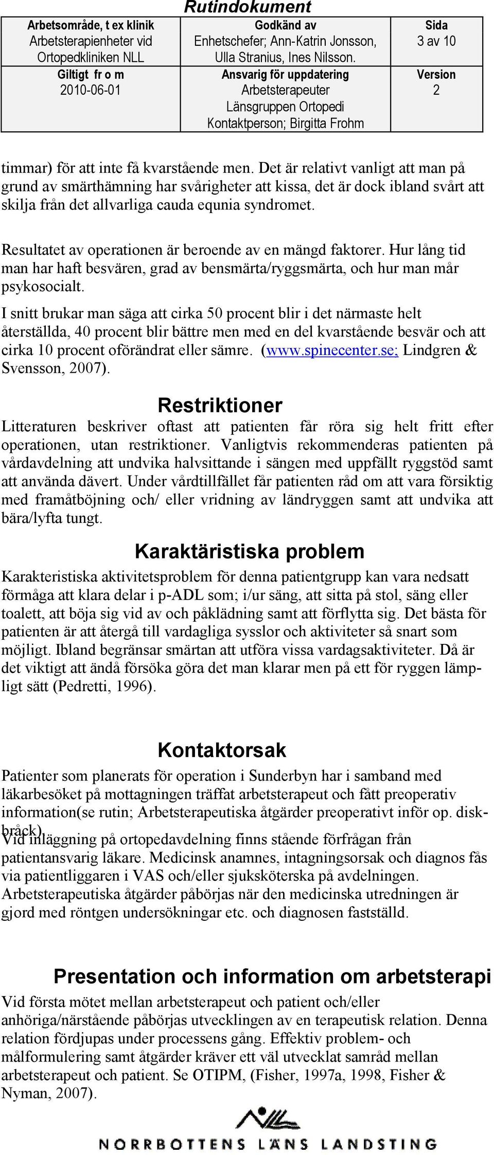 Resultatet av operationen är beroende av en mängd faktorer. Hur lång tid man har haft besvären, grad av bensmärta/ryggsmärta, och hur man mår psykosocialt.