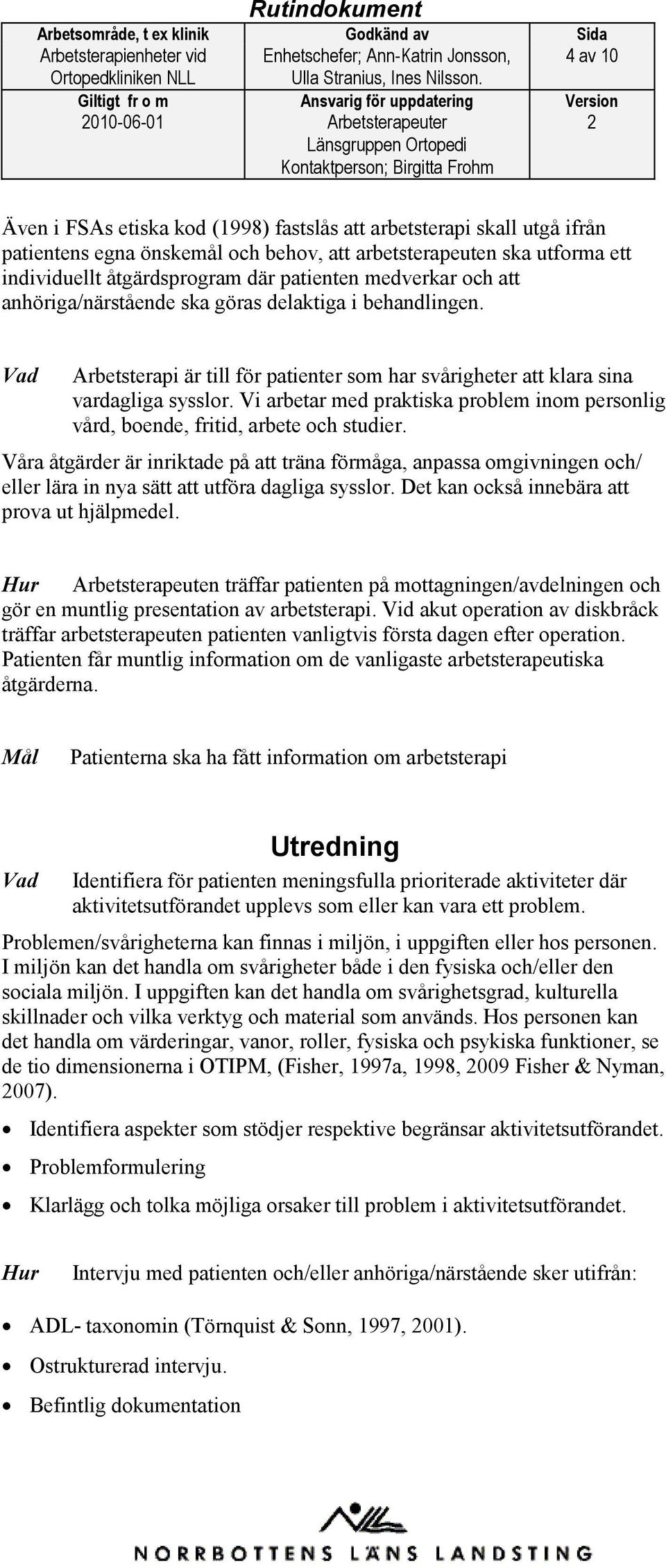 Vad Arbetsterapi är till för patienter som har svårigheter att klara sina vardagliga sysslor. Vi arbetar med praktiska problem inom personlig vård, boende, fritid, arbete och studier.