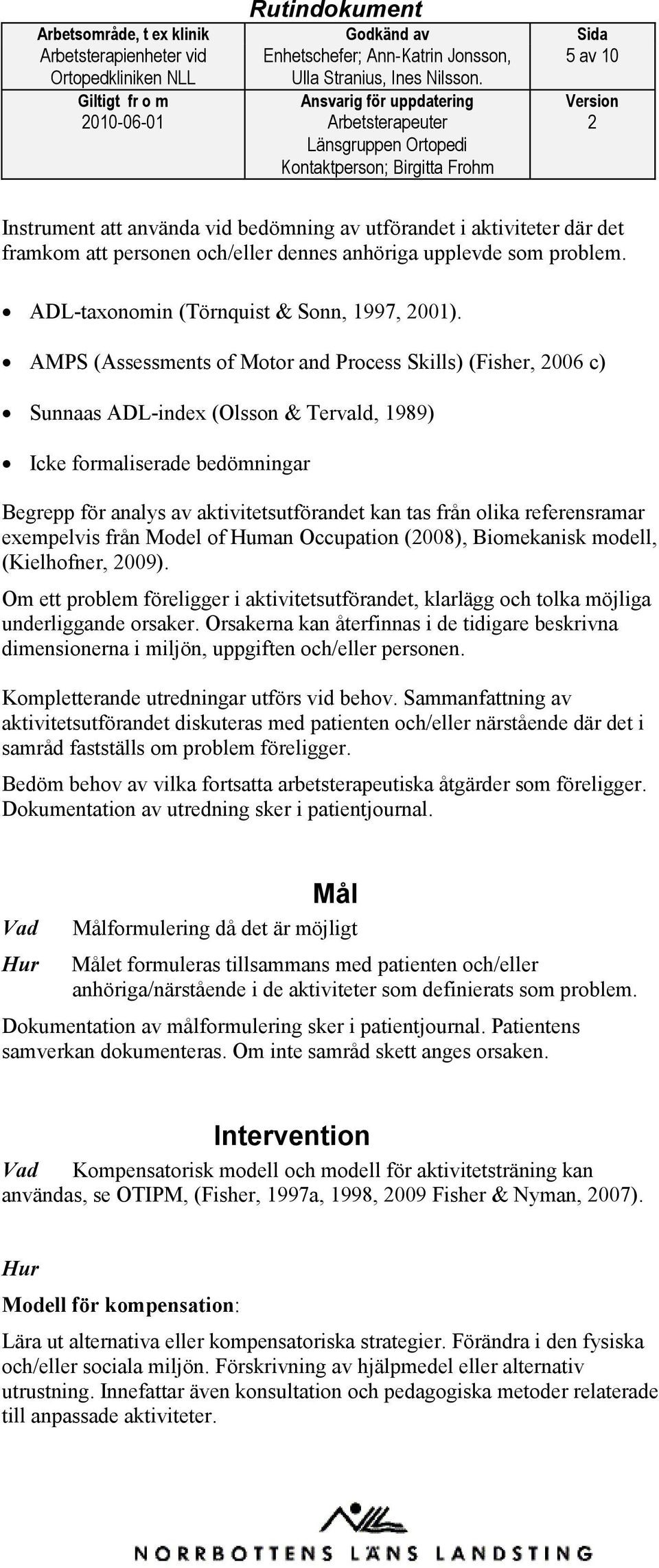 AMPS (Assessments of Motor and Process Skills) (Fisher, 006 c) Sunnaas ADL-index (Olsson & Tervald, 1989) Icke formaliserade bedömningar Begrepp för analys av aktivitetsutförandet kan tas från olika