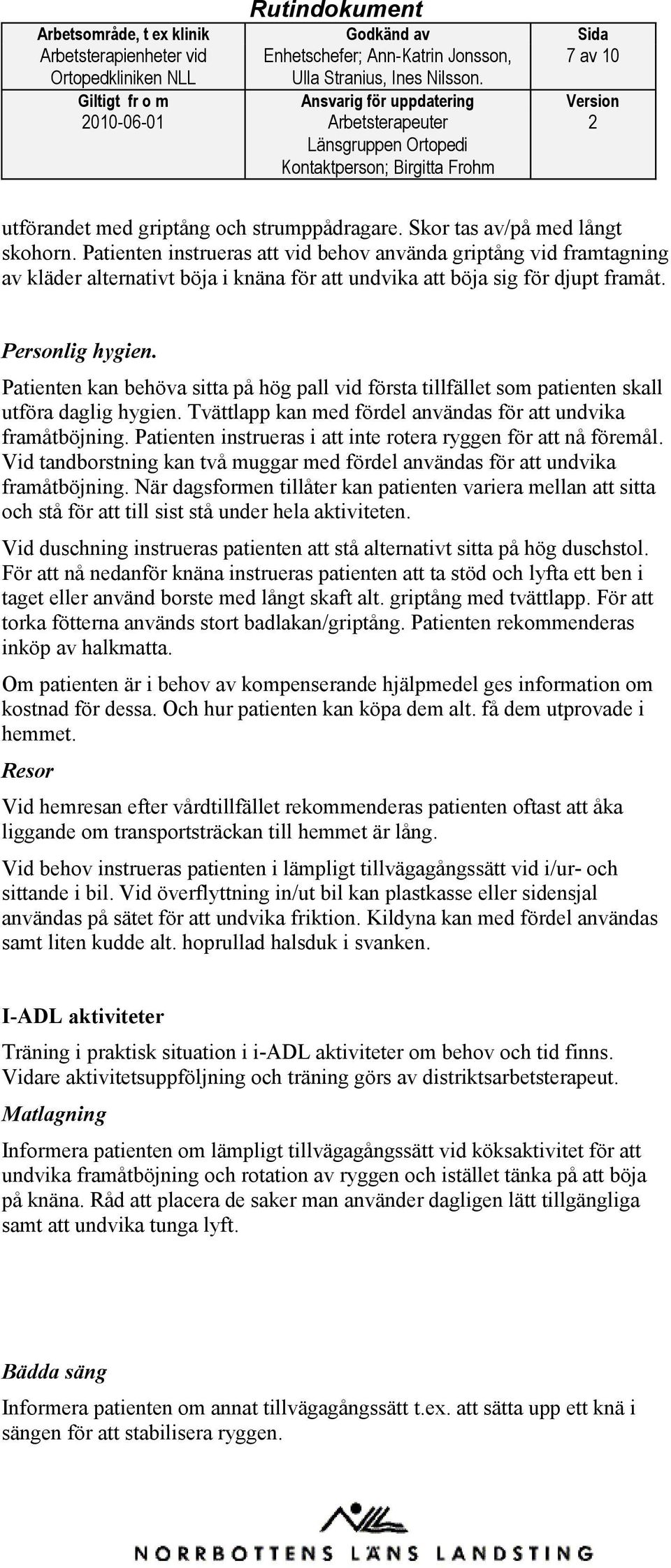 Patienten kan behöva sitta på hög pall vid första tillfället som patienten skall utföra daglig hygien. Tvättlapp kan med fördel användas för att undvika framåtböjning.