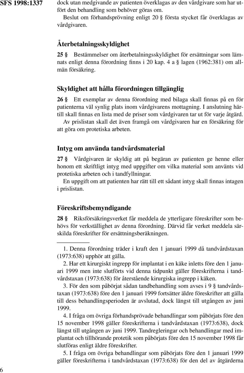 Återbetalningsskyldighet 25 Bestämmelser om återbetalningsskyldighet för ersättningar som lämnats enligt denna förordning finns i 20 kap. 4 a lagen (1962:381) om allmän försäkring.