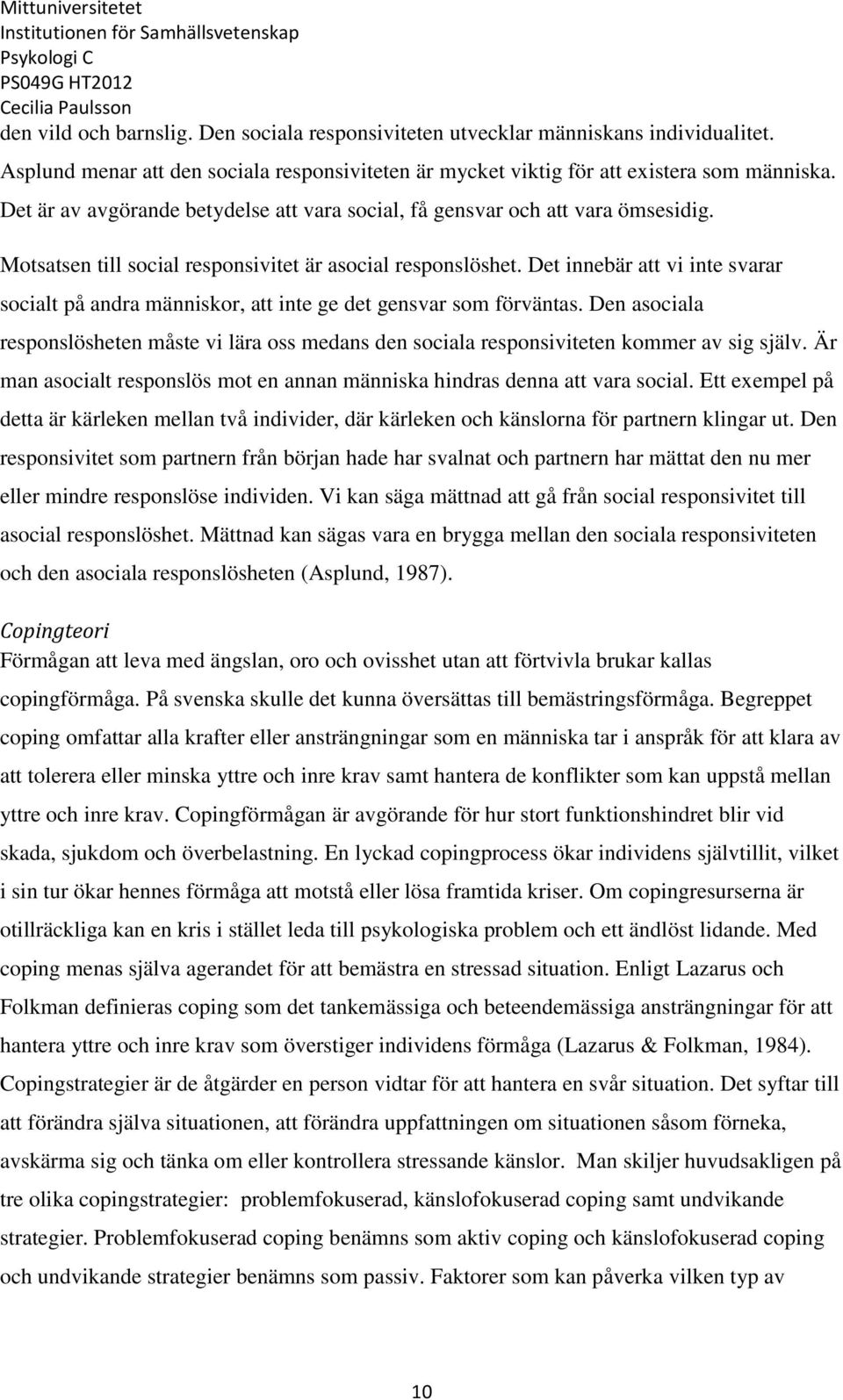 Det innebär att vi inte svarar socialt på andra människor, att inte ge det gensvar som förväntas. Den asociala responslösheten måste vi lära oss medans den sociala responsiviteten kommer av sig själv.