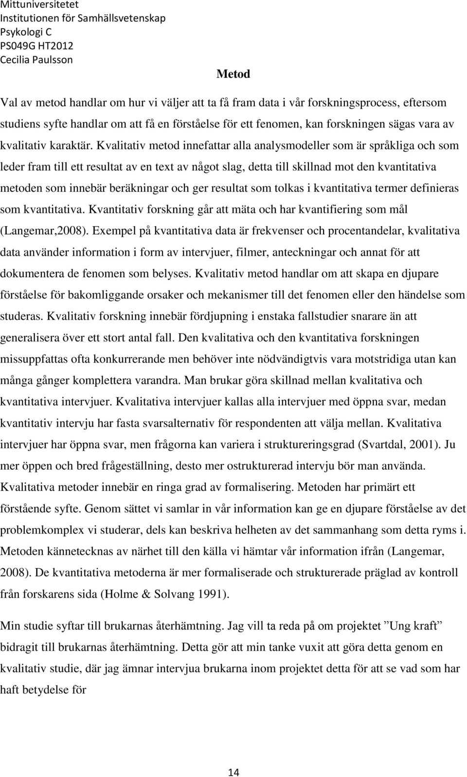 Kvalitativ metod innefattar alla analysmodeller som är språkliga och som leder fram till ett resultat av en text av något slag, detta till skillnad mot den kvantitativa metoden som innebär