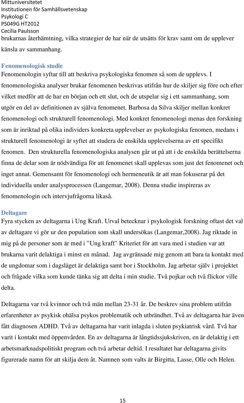 I fenomenologiska analyser brukar fenomenen beskrivas utifrån hur de skiljer sig före och efter vilket medför att de har en början och ett slut, och de utspelar sig i ett sammanhang, som utgör en del