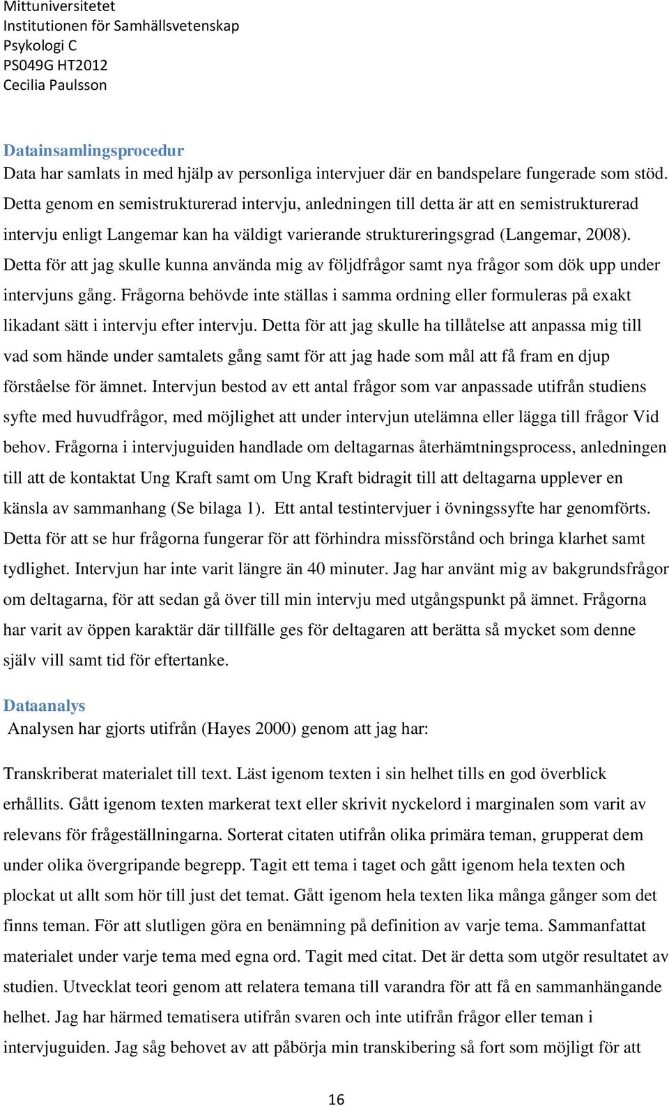 Detta för att jag skulle kunna använda mig av följdfrågor samt nya frågor som dök upp under intervjuns gång.