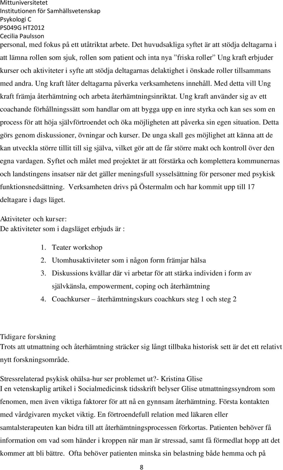 delaktighet i önskade roller tillsammans med andra. Ung kraft låter deltagarna påverka verksamhetens innehåll. Med detta vill Ung kraft främja återhämtning och arbeta återhämtningsinriktat.