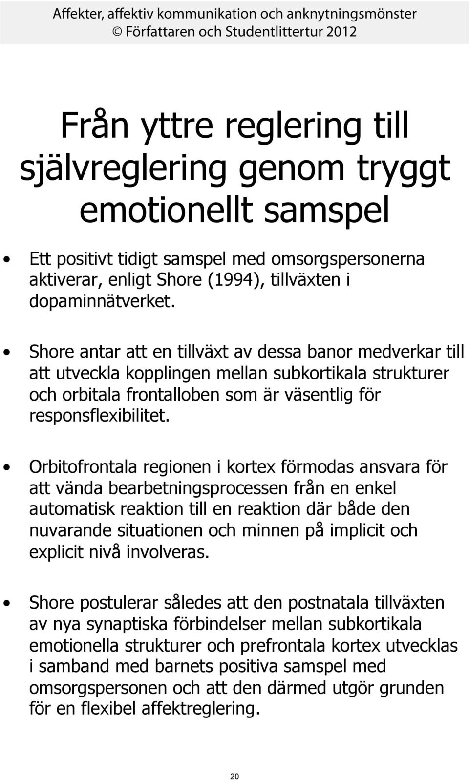 Orbitofrontala regionen i kortex förmodas ansvara för att vända bearbetningsprocessen från en enkel automatisk reaktion till en reaktion där både den nuvarande situationen och minnen på implicit och