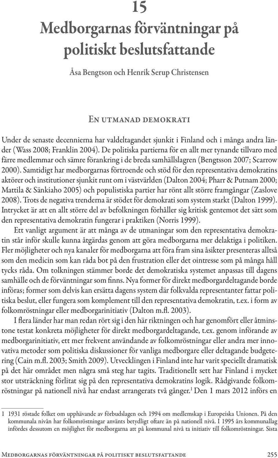 Samtidigt har medborgarnas förtroende och stöd för den representativa demokratins aktörer och institutioner sjunkit runt om i västvärlden (Dalton 2004; Pharr & Putnam 2000; Mattila & Sänkiaho 2005)