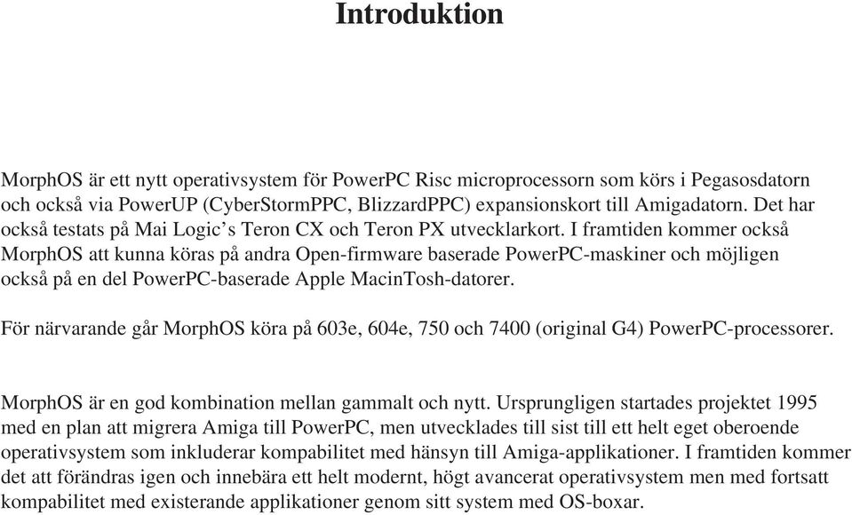 I framtiden kommer också MorphOS att kunna köras på andra Open-firmware baserade PowerPC-maskiner och möjligen också på en del PowerPC-baserade Apple MacinTosh-datorer.