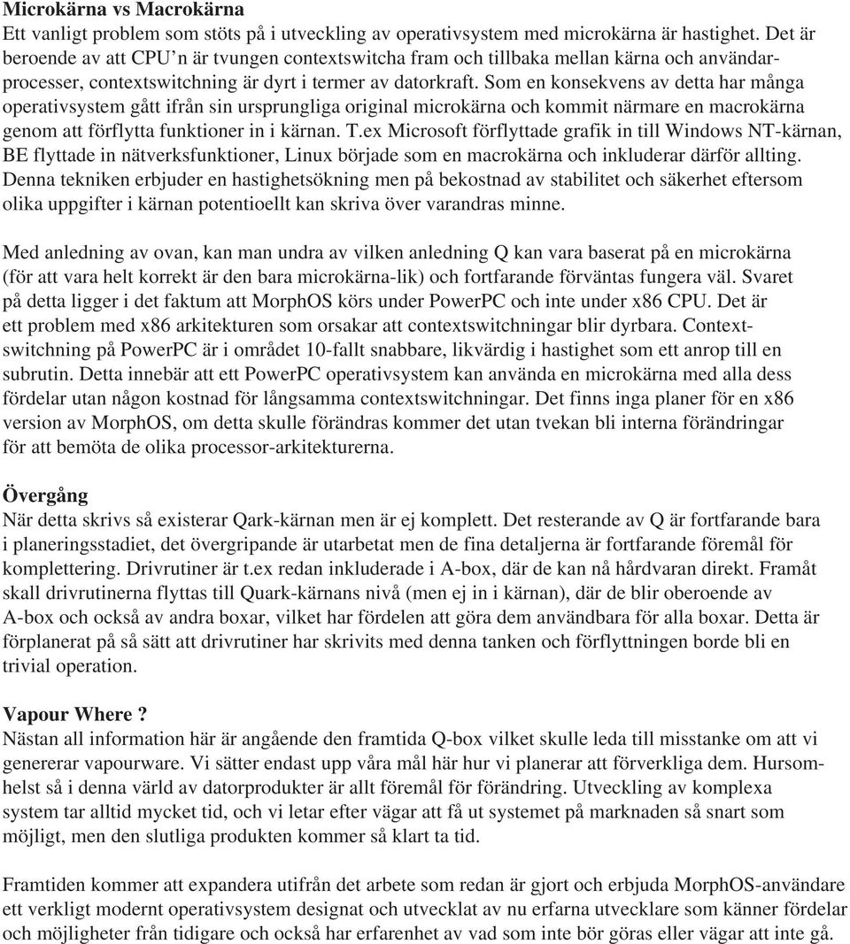 Som en konsekvens av detta har många operativsystem gått ifrån sin ursprungliga original microkärna och kommit närmare en macrokärna genom att förflytta funktioner in i kärnan. T.