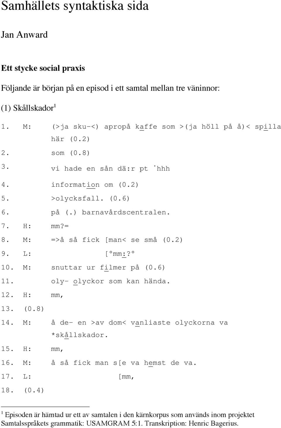 H: mm?= 8. M: =>å så fick [man< se små (0.2) 9. L: [ mm:? 10. M: snuttar ur filmer på (0.6) 11. oly- olyckor som kan hända. 12. H: mm, 13. (0.8) 14.