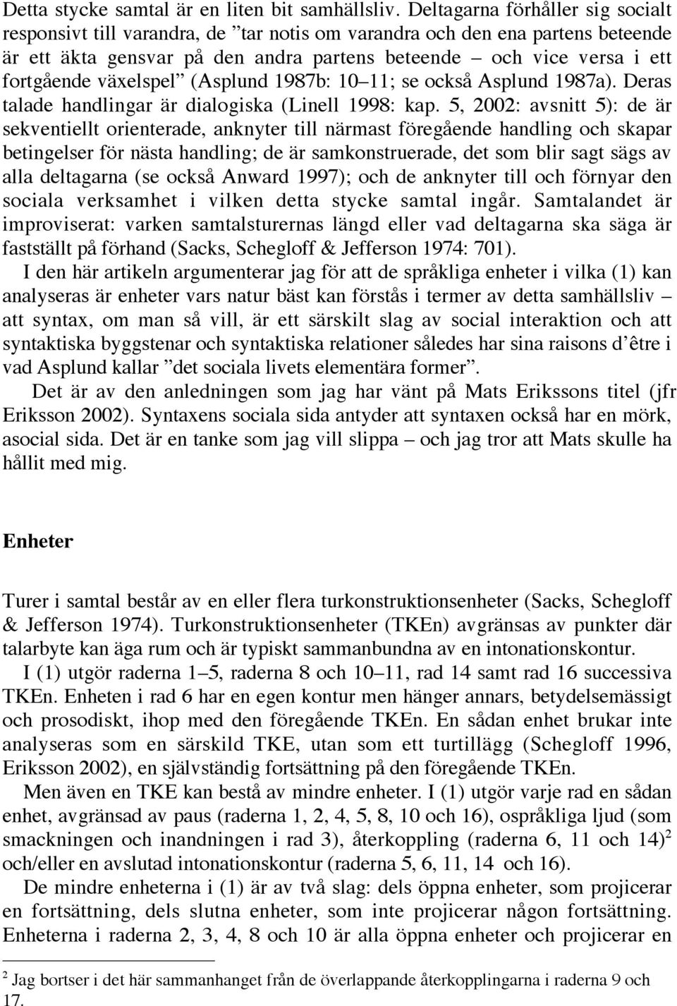 växelspel (Asplund 1987b: 10 11; se också Asplund 1987a). Deras talade handlingar är dialogiska (Linell 1998: kap.