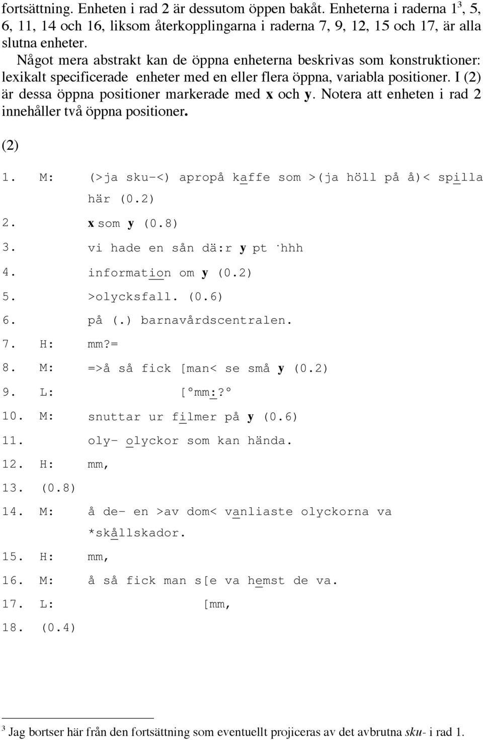 I (2) är dessa öppna positioner markerade med x och y. Notera att enheten i rad 2 innehåller två öppna positioner. (2) 1. M: (>ja sku-<) apropå kaffe som >(ja höll på å)< spilla här (0.2) 2.