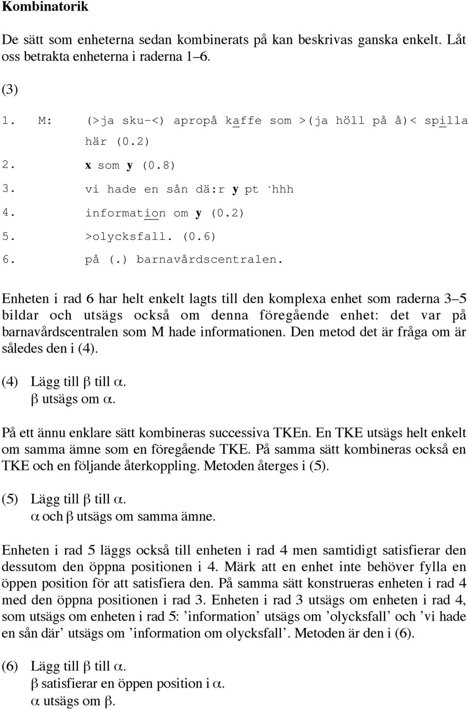 Enheten i rad 6 har helt enkelt lagts till den komplexa enhet som raderna 3 5 bildar och utsägs också om denna föregående enhet: det var på barnavårdscentralen som M hade informationen.