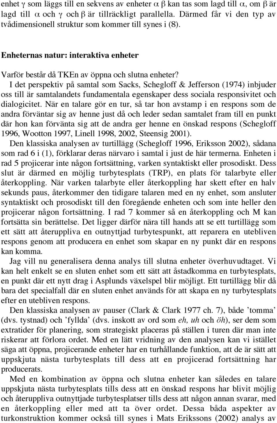 I det perspektiv på samtal som Sacks, Schegloff & Jefferson (1974) inbjuder oss till är samtalandets fundamentala egenskaper dess sociala responsivitet och dialogicitet.