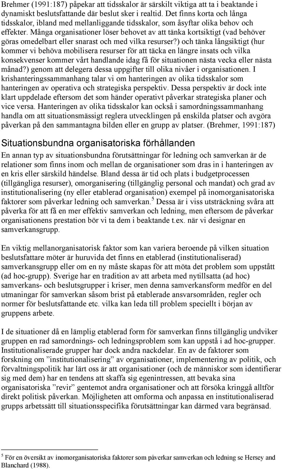 Många organisationer löser behovet av att tänka kortsiktigt (vad behöver göras omedelbart eller snarast och med vilka resurser?