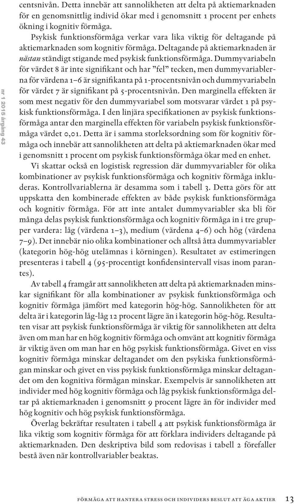 Dummyvariabeln för värdet 8 är inte signifikant och har fel tecken, men dummyvariablerna för värdena 1 6 är signifikanta på 1-procentsnivån och dummyvariabeln för värdet 7 är signifikant på