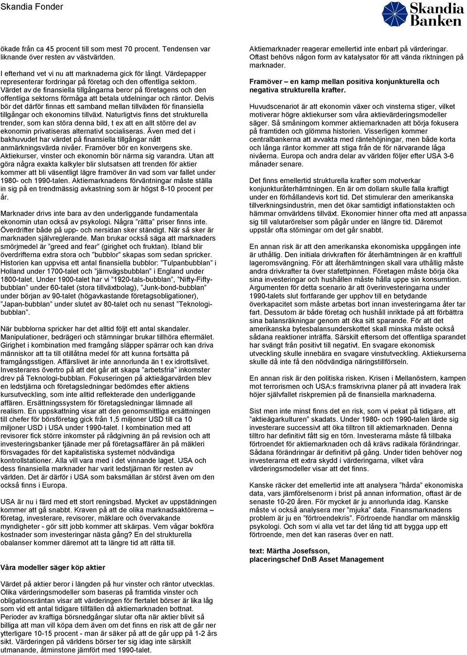 Värdet av de finansiella tillgångarna beror på företagens och den offentliga sektorns förmåga att betala utdelningar och räntor.