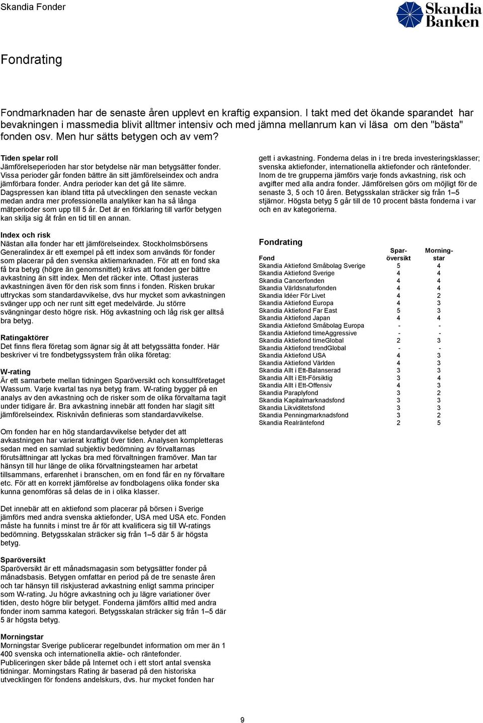 Tiden spelar roll Jämförelseperioden har stor betydelse när man betygsätter fonder. Vissa perioder går fonden bättre än sitt jämförelseindex och andra jämförbara fonder.