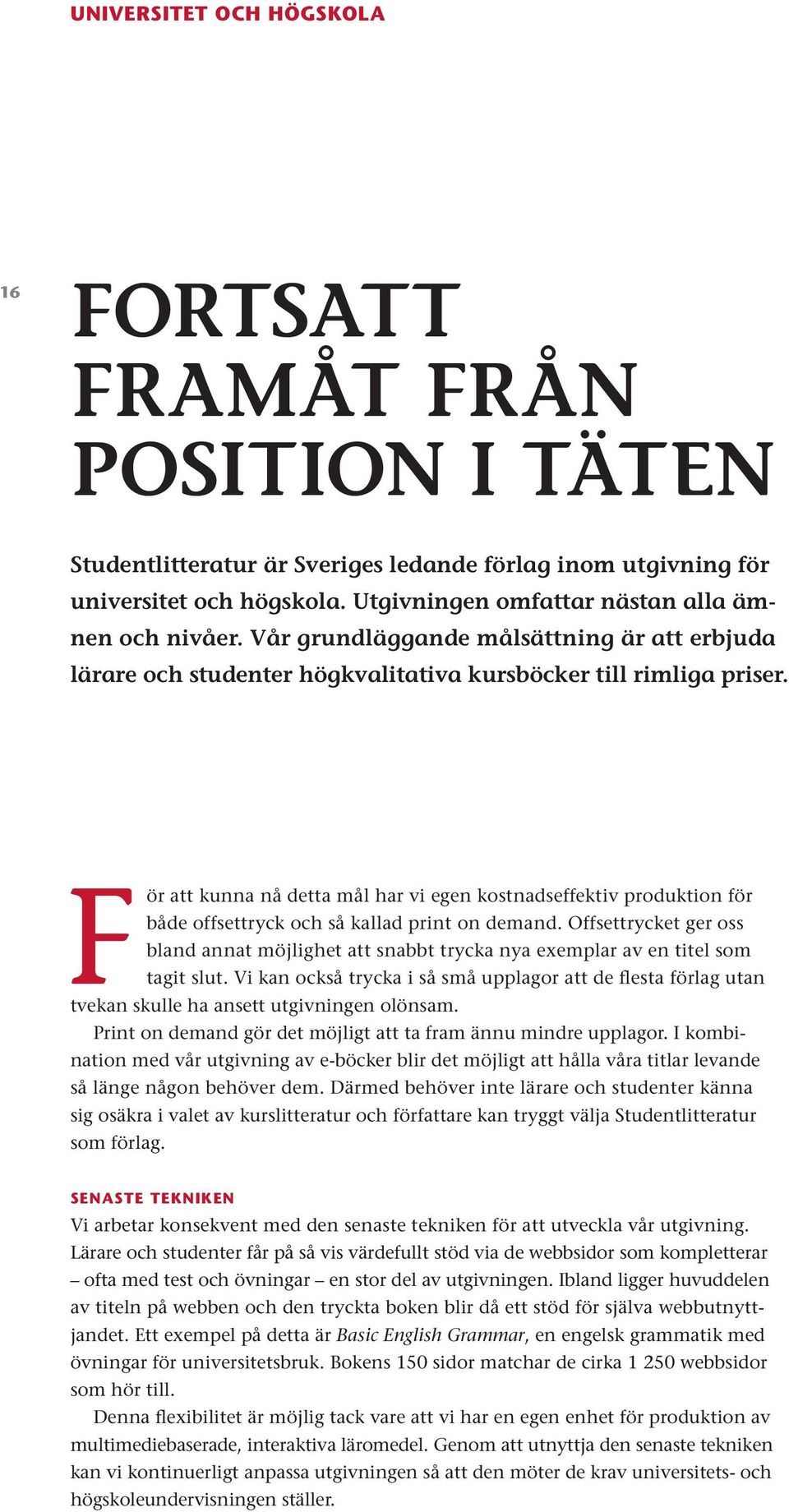 För att kunna nå detta mål har vi egen kostnadseffektiv produktion för både offsettryck och så kallad print on demand.