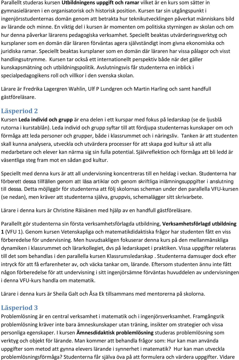 En viktig del i kursen är momenten om politiska styrningen av skolan och om hur denna påverkar lärarens pedagogiska verksamhet.