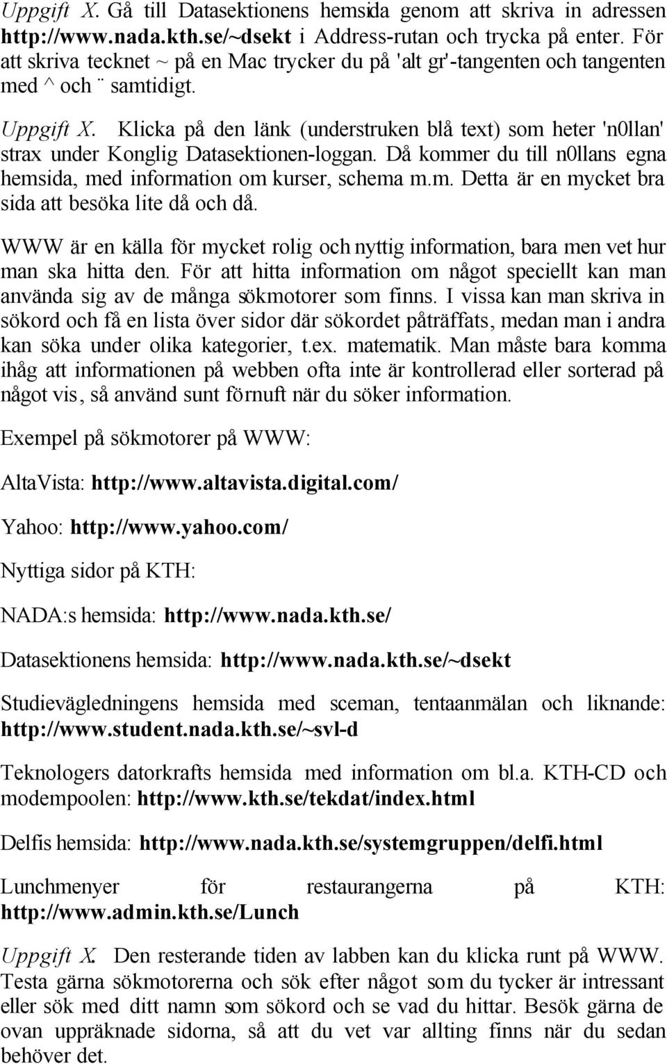 Klicka på den länk (understruken blå text) som heter 'n0llan' strax under Konglig Datasektionen-loggan. Då kommer du till n0llans egna hemsida, med information om kurser, schema m.m. Detta är en mycket bra sida att besöka lite då och då.