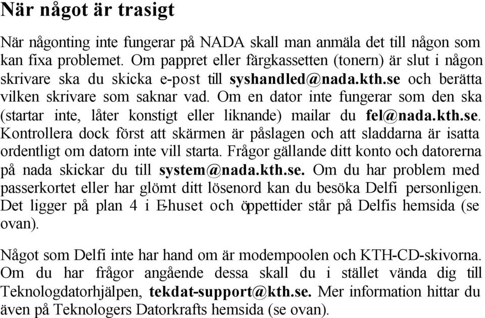 Om en dator inte fungerar som den ska (startar inte, låter konstigt eller liknande) mailar du fel@nada.kth.se.