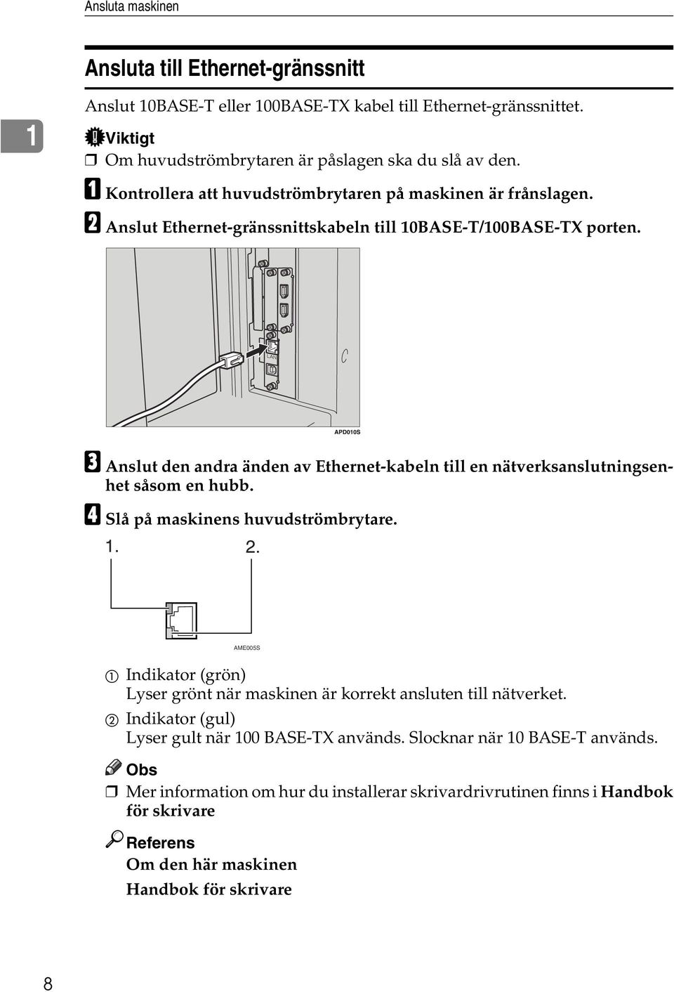 C Anslut den andra änden av Ethernet-kabeln till en nätverksanslutningsenhet såsom en hubb. D Slå på maskinens huvudströmbrytare.