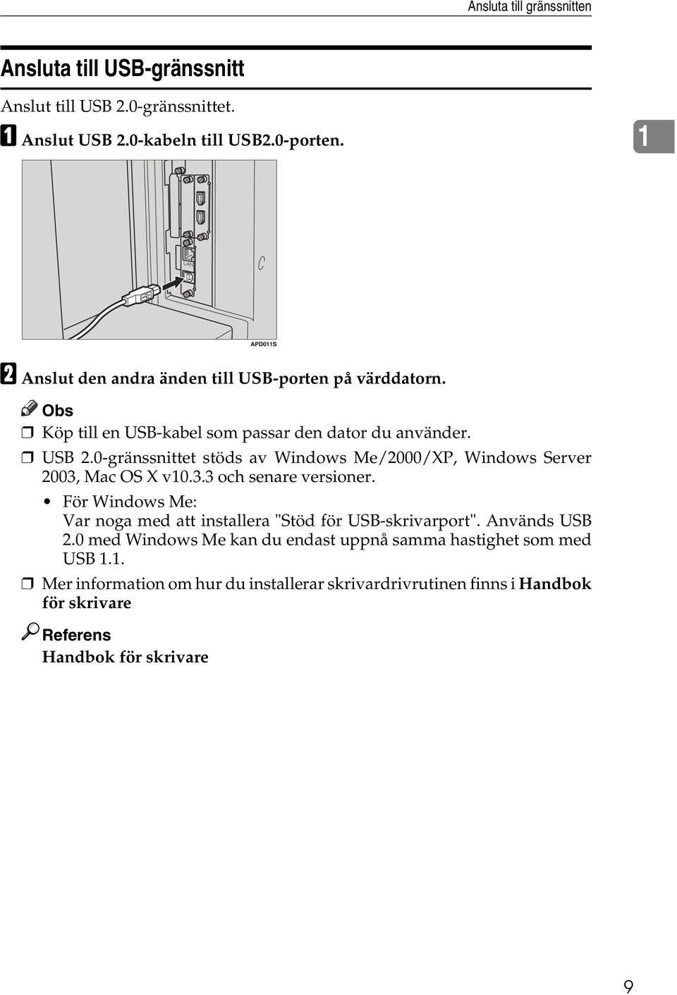 0-gränssnittet stöds av Windows Me/2000/XP, Windows Server 2003, Mac OS X v10.3.3 och senare versioner.