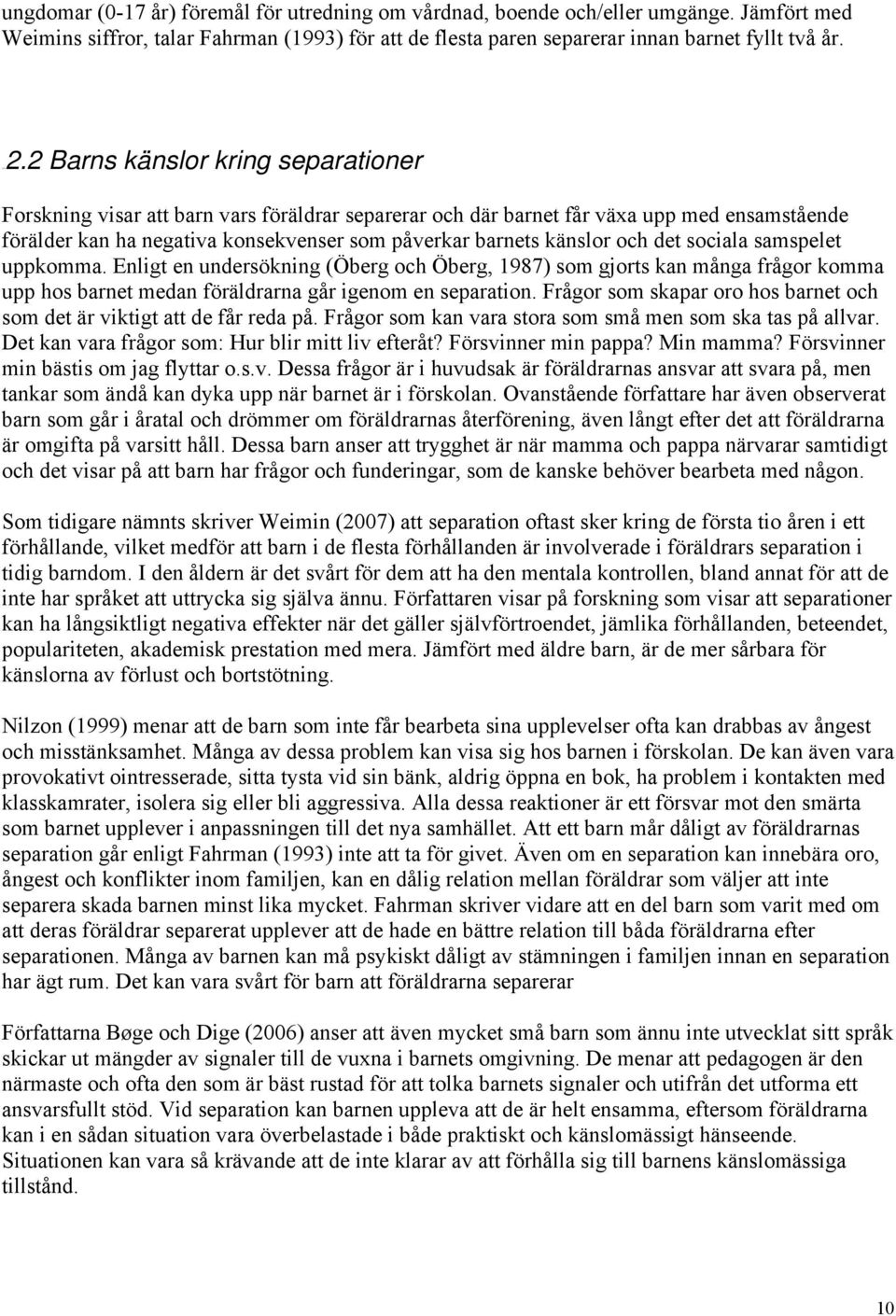 och det sociala samspelet uppkomma. Enligt en undersökning (Öberg och Öberg, 1987) som gjorts kan många frågor komma upp hos barnet medan föräldrarna går igenom en separation.