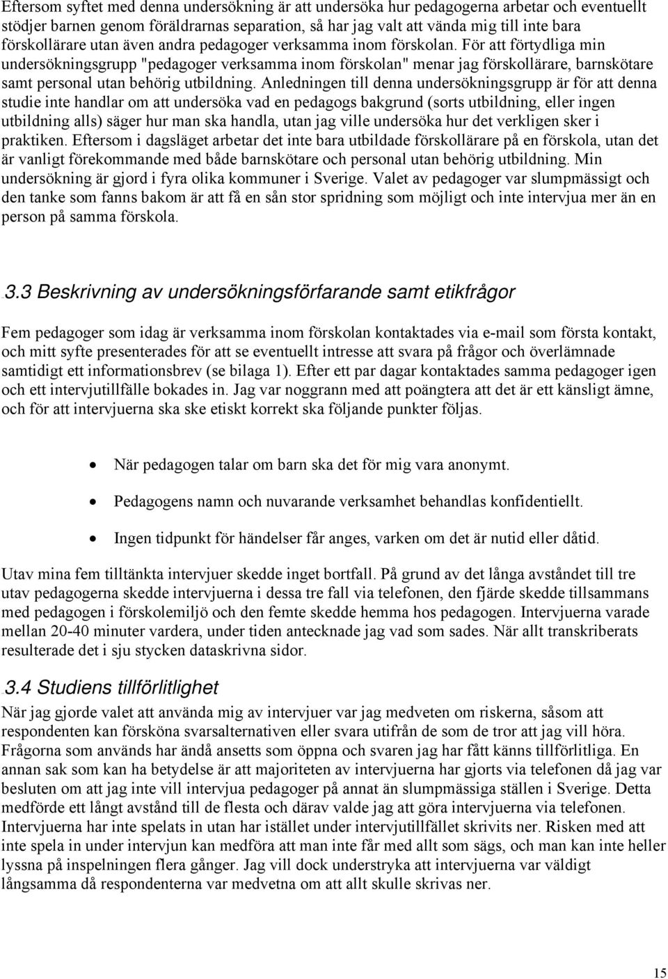 För att förtydliga min undersökningsgrupp "pedagoger verksamma inom förskolan" menar jag förskollärare, barnskötare samt personal utan behörig utbildning.