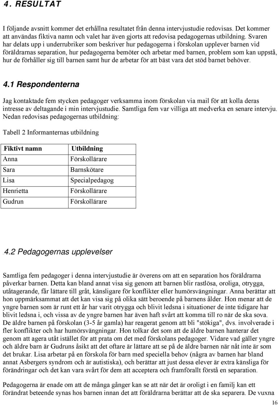 Svaren har delats upp i underrubriker som beskriver hur pedagogerna i förskolan upplever barnen vid föräldrarnas separation, hur pedagogerna bemöter och arbetar med barnen, problem som kan uppstå,