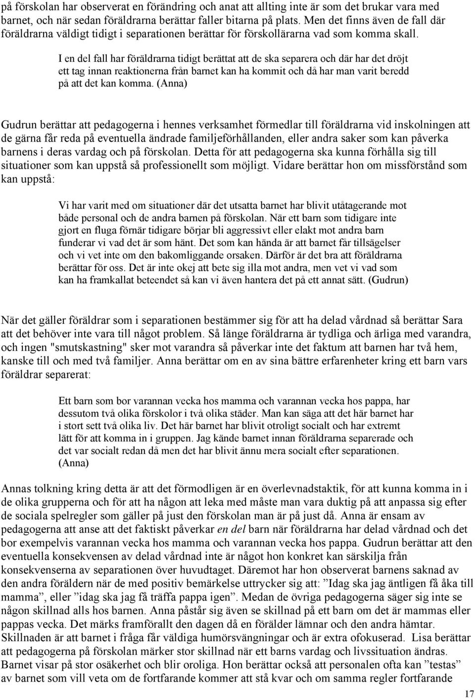 I en del fall har föräldrarna tidigt berättat att de ska separera och där har det dröjt ett tag innan reaktionerna från barnet kan ha kommit och då har man varit beredd på att det kan komma.