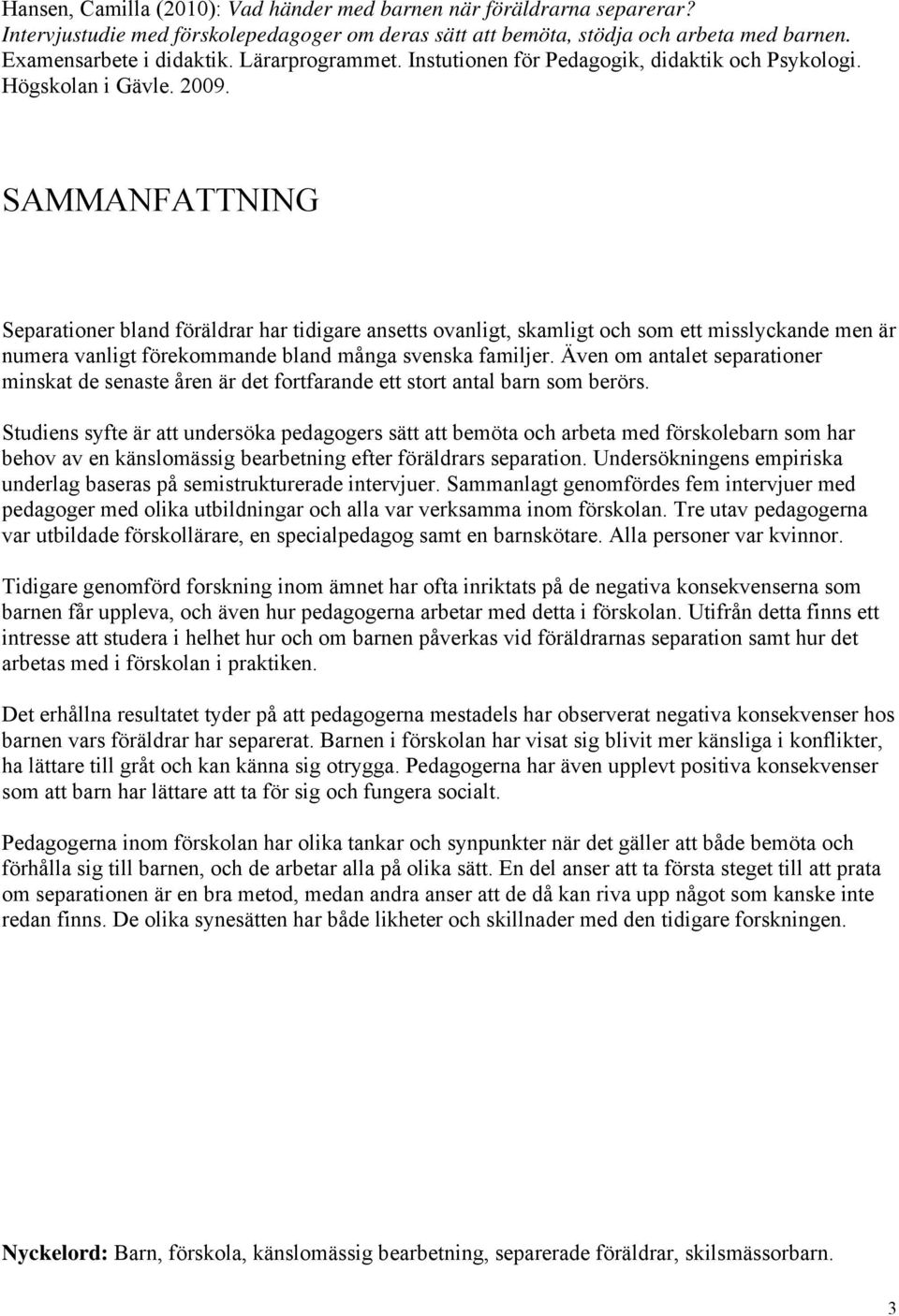 SAMMANFATTNING Separationer bland föräldrar har tidigare ansetts ovanligt, skamligt och som ett misslyckande men är numera vanligt förekommande bland många svenska familjer.