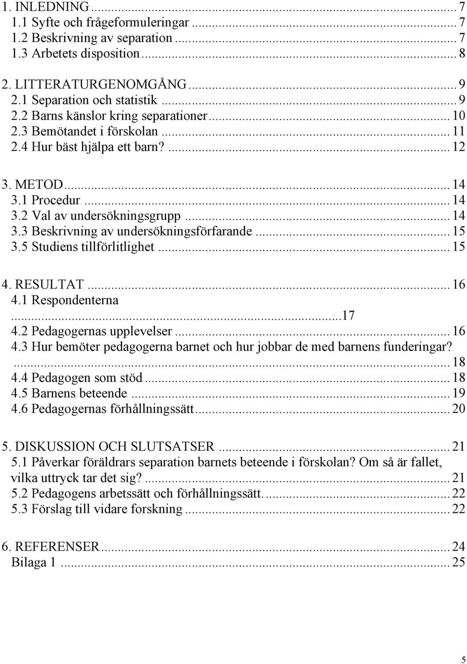 .. 14 T3.3 Beskrivning av undersökningsförfarandet... 15 T3.5 Studiens tillförlitlighett... 15 T4. RESULTATT... 16 T4.1 Respondenterna...17 T4.2 Pedagogernas upplevelsert... 16 T4.3 Hur bemöter pedagogerna barnet och hur jobbar de med barnens funderingar?