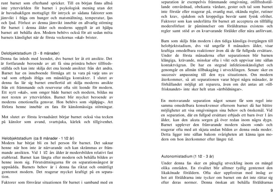 temperatur, ljus och ljud. Förlust av denna jämvikt innebär en allvarlig störning för barnet i denna ålder och moderns uppgift är att hjälpa barnet att behålla den.