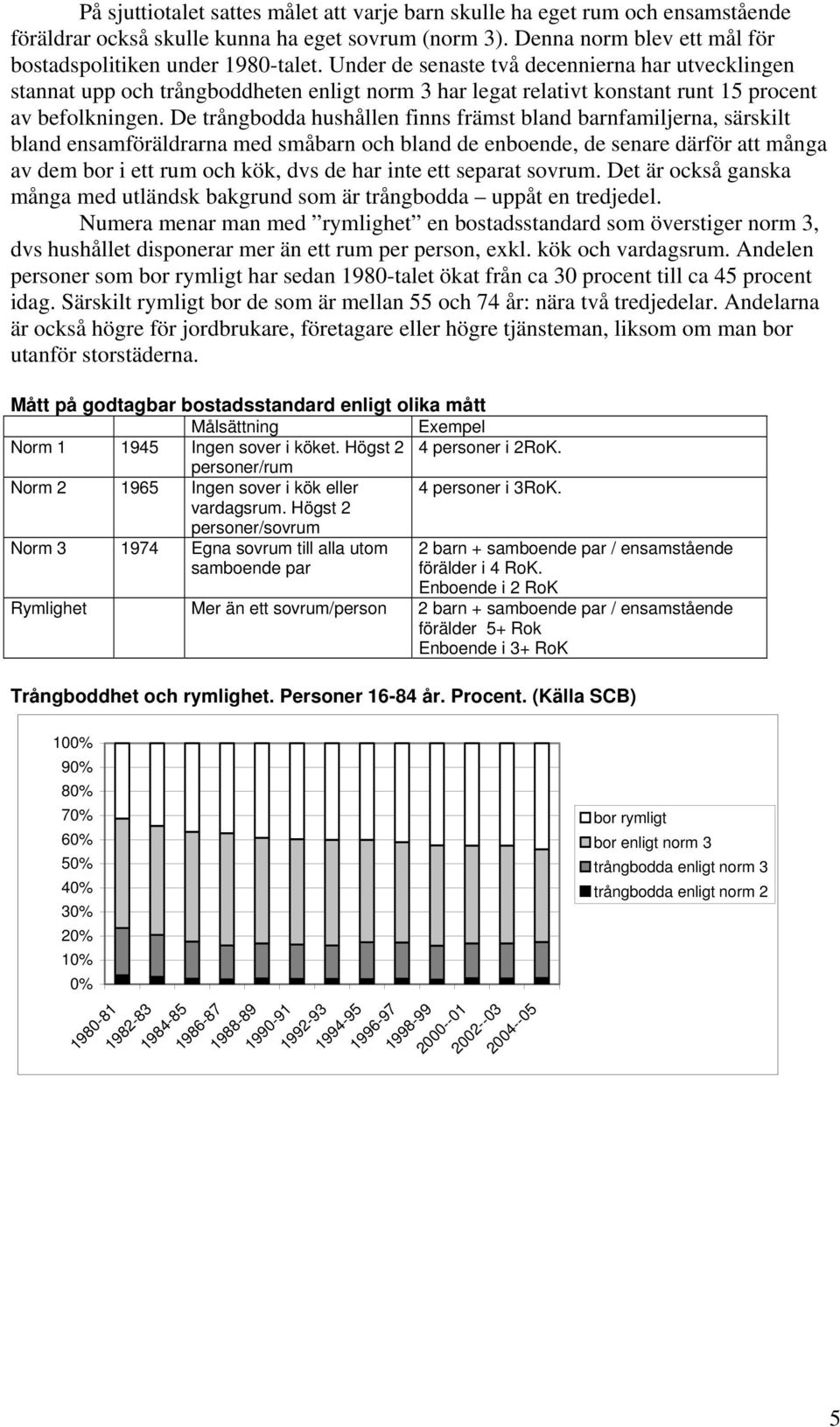 De trångbodda hushållen finns främst bland barnfamiljerna, särskilt bland ensamföräldrarna med småbarn och bland de enboende, de senare därför att många av dem bor i ett rum och kök, dvs de har inte