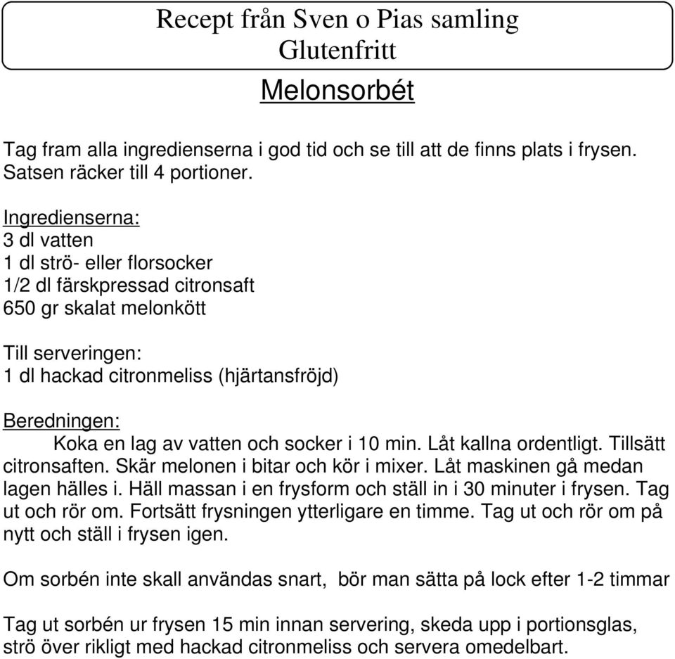 Låt kallna ordentligt. Tillsätt citronsaften. Skär melonen i bitar och kör i mixer. Låt maskinen gå medan lagen hälles i. Häll massan i en frysform och ställ in i 30 minuter i frysen.