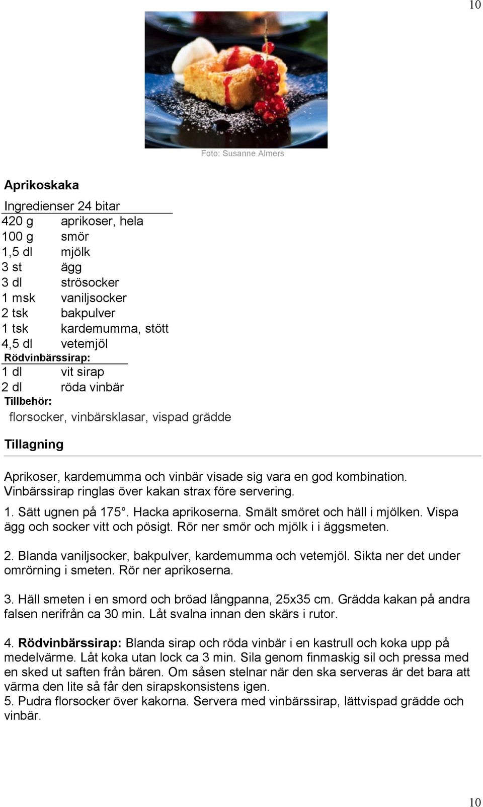 Vinbärssirap ringlas över kakan strax före servering. 1. Sätt ugnen på 175. Hacka aprikoserna. Smält smöret och häll i mjölken. Vispa ägg och socker vitt och pösigt.