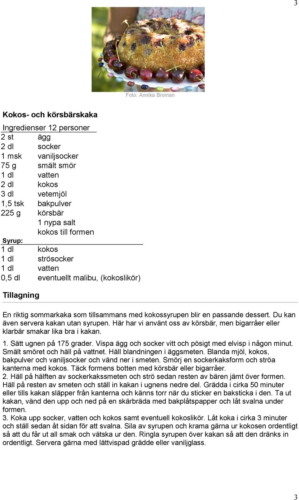 Du kan även servera kakan utan syrupen. Här har vi använt oss av körsbär, men bigarråer eller klarbär smakar lika bra i kakan. 1. Sätt ugnen på 175 grader.