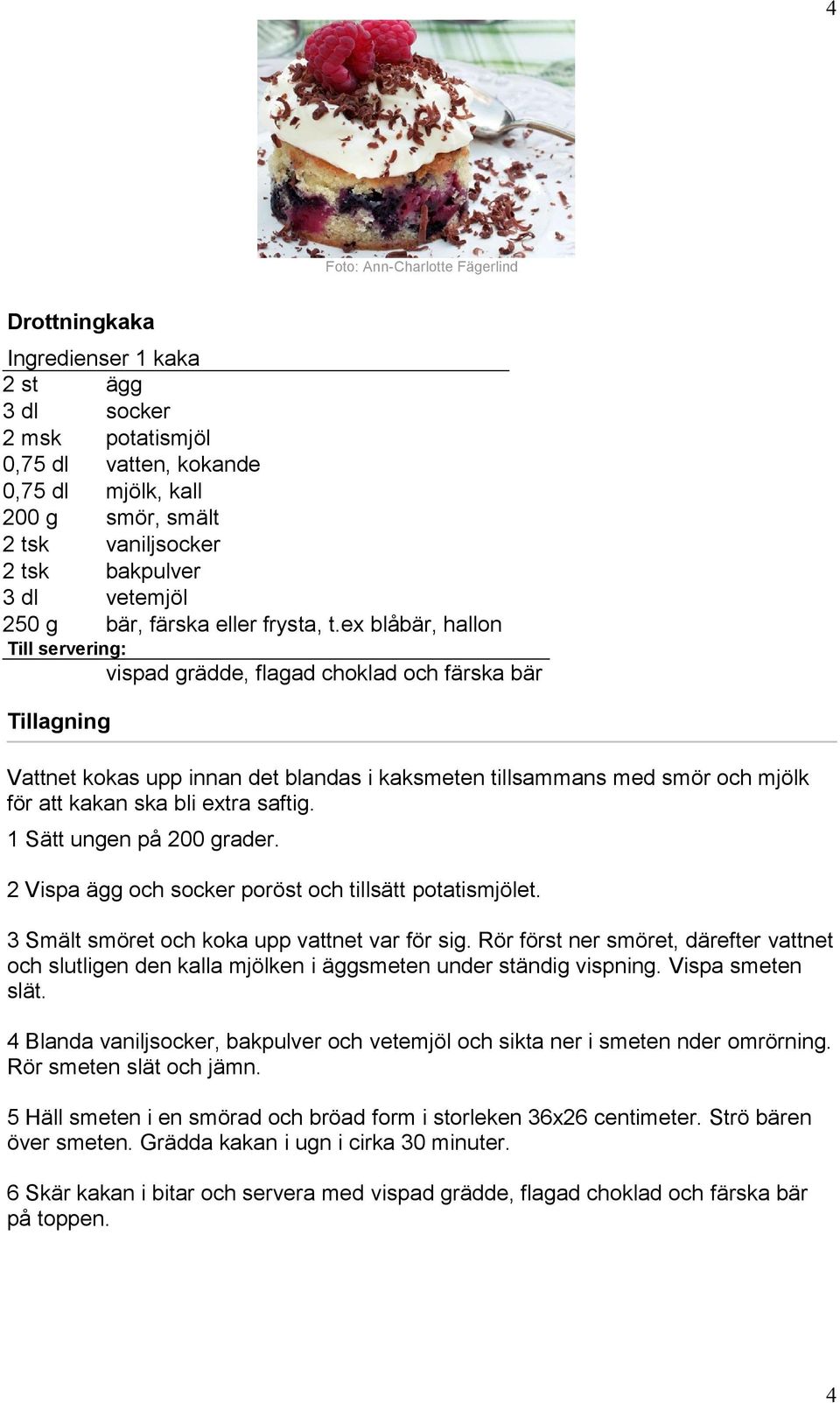 ex blåbär, hallon Till servering: vispad grädde, flagad choklad och färska bär Vattnet kokas upp innan det blandas i kaksmeten tillsammans med smör och mjölk för att kakan ska bli extra saftig.