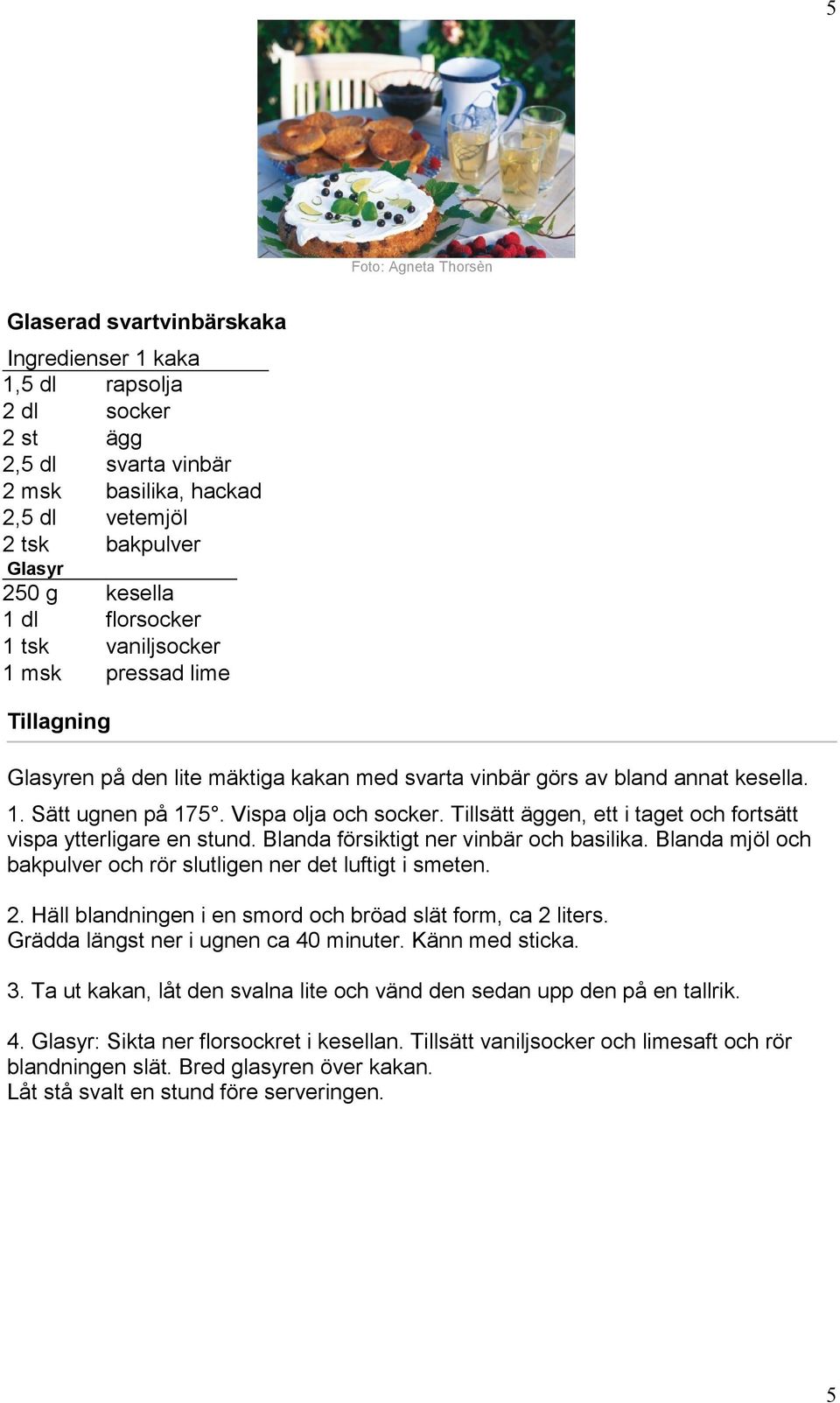 Tillsätt äggen, ett i taget och fortsätt vispa ytterligare en stund. Blanda försiktigt ner vinbär och basilika. Blanda mjöl och bakpulver och rör slutligen ner det luftigt i smeten. 2.