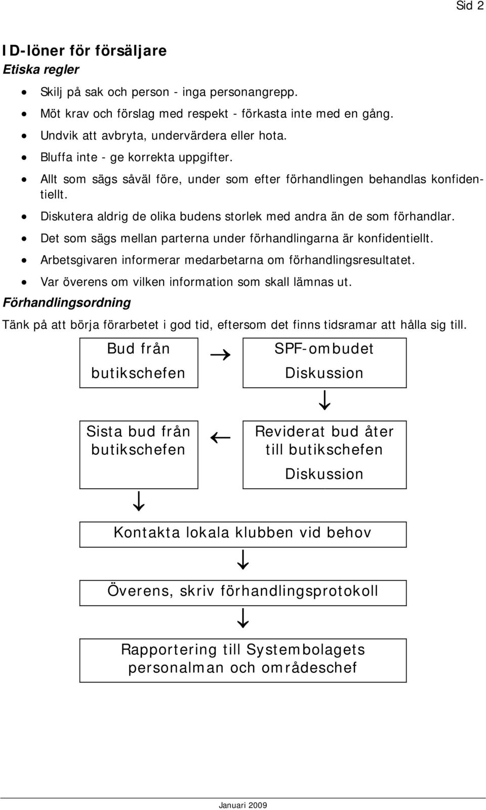 Det som sägs mellan parterna under förhandlingarna är konfidentiellt. Arbetsgivaren informerar medarbetarna om förhandlingsresultatet. Var överens om vilken information som skall lämnas ut.