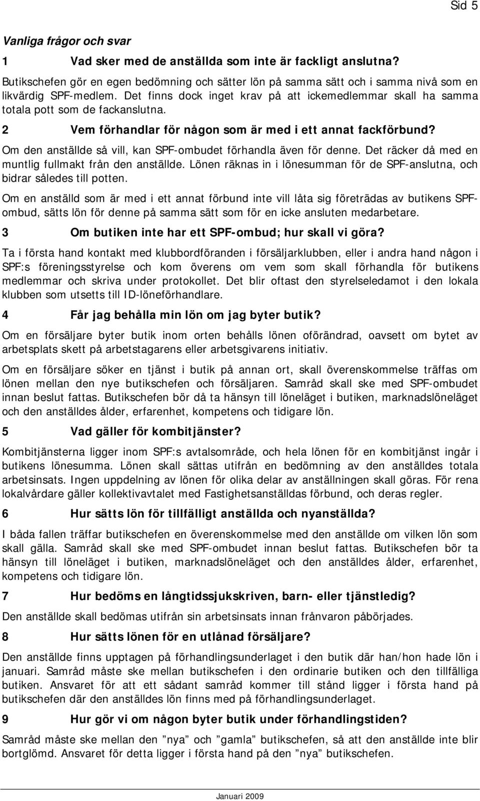 Om den anställde så vill, kan SPF-ombudet förhandla även för denne. Det räcker då med en muntlig fullmakt från den anställde.