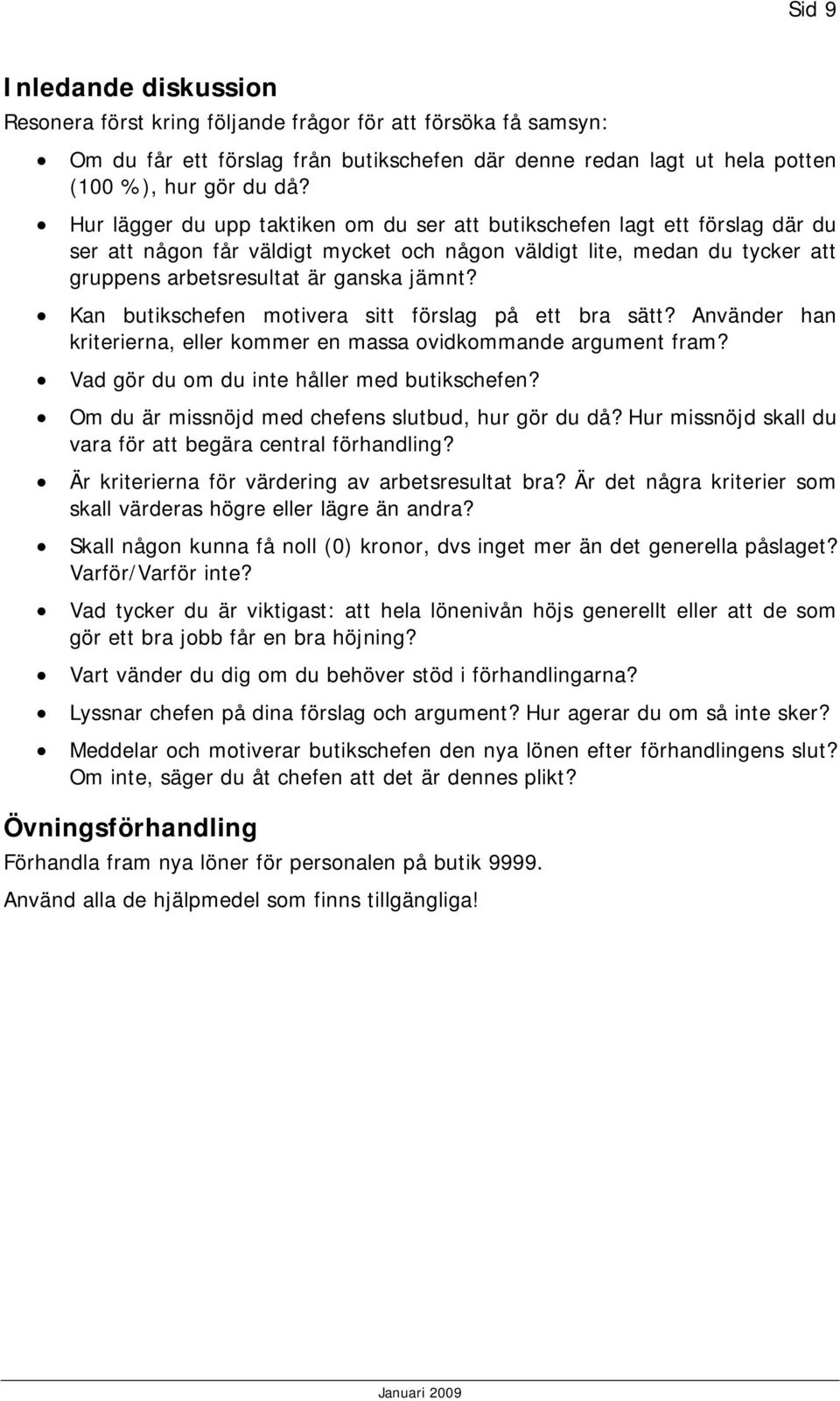 Kan butikschefen motivera sitt förslag på ett bra sätt? Använder han kriterierna, eller kommer en massa ovidkommande argument fram? Vad gör du om du inte håller med butikschefen?