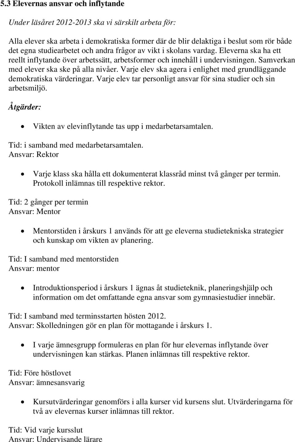 Varje elev ska agera i enlighet med grundläggande demokratiska värderingar. Varje elev tar personligt ansvar för sina studier och sin arbetsmiljö.