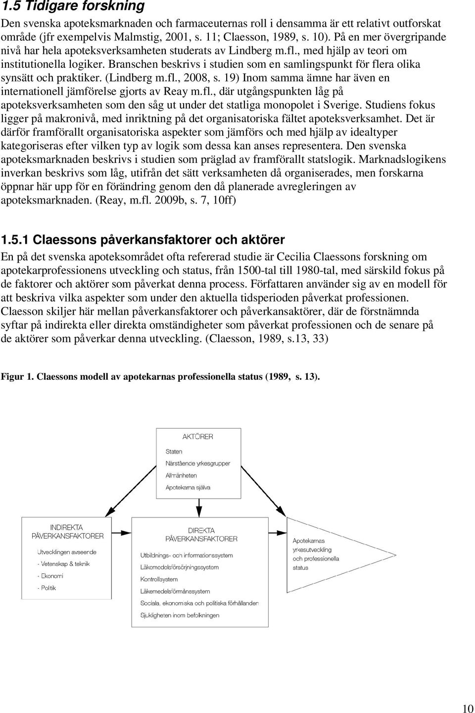 Branschen beskrivs i studien som en samlingspunkt för flera olika synsätt och praktiker. (Lindberg m.fl., 2008, s. 19) Inom samma ämne har även en internationell jämförelse gjorts av Reay m.fl., där utgångspunkten låg på apoteksverksamheten som den såg ut under det statliga monopolet i Sverige.